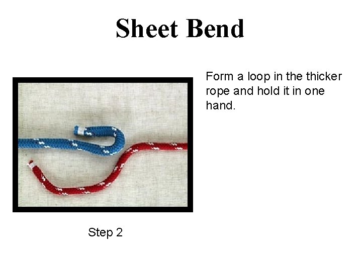 Sheet Bend Form a loop in the thicker rope and hold it in one