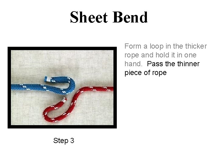Sheet Bend Form a loop in the thicker rope and hold it in one