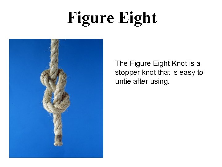 Figure Eight The Figure Eight Knot is a stopper knot that is easy to