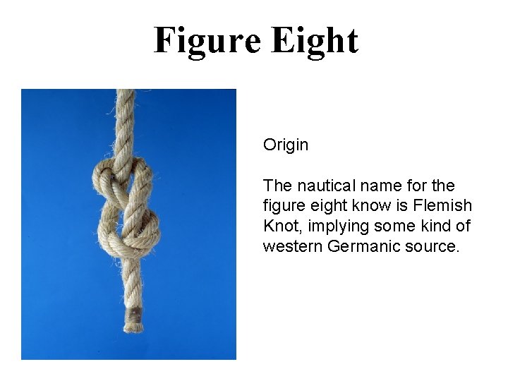 Figure Eight Origin The nautical name for the figure eight know is Flemish Knot,