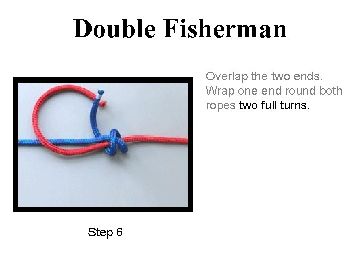 Double Fisherman Overlap the two ends. Wrap one end round both ropes two full