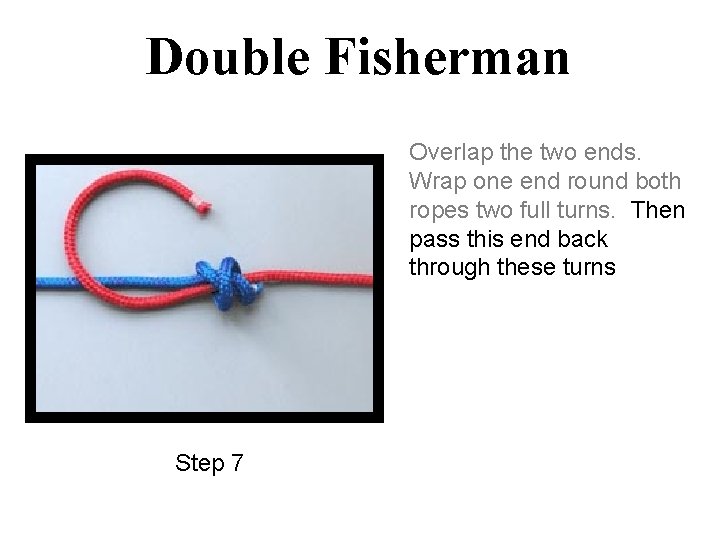 Double Fisherman Overlap the two ends. Wrap one end round both ropes two full