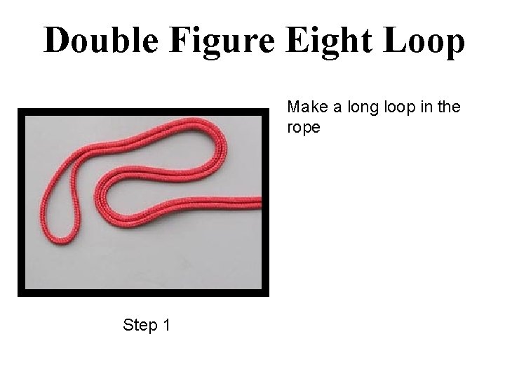 Double Figure Eight Loop Make a long loop in the rope Step 1 