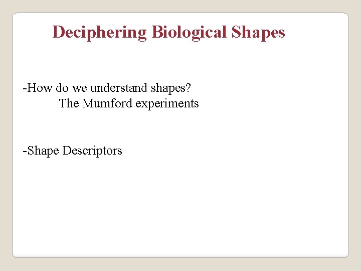 Deciphering Biological Shapes -How do we understand shapes? The Mumford experiments -Shape Descriptors 