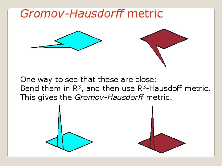 Gromov-Hausdorff metric One way to see that these are close: Bend them in R