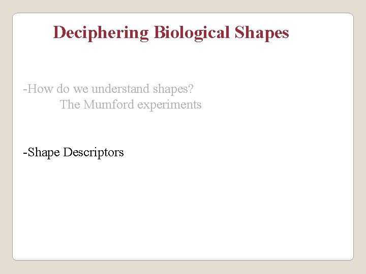 Deciphering Biological Shapes -How do we understand shapes? The Mumford experiments -Shape Descriptors 