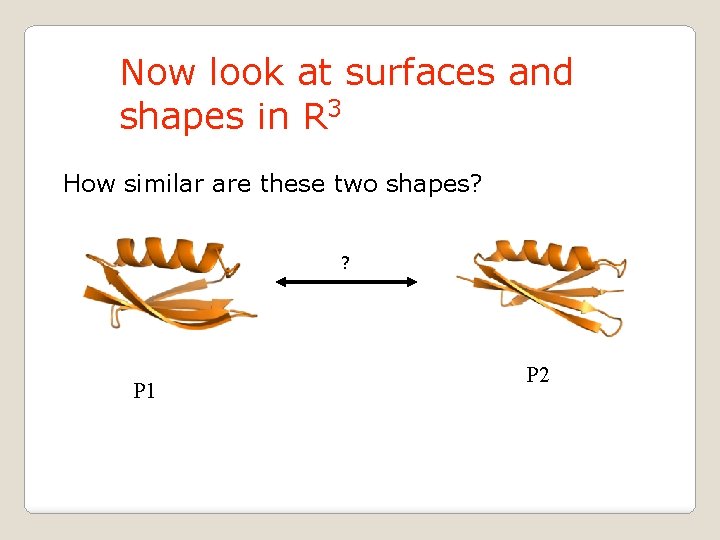 Now look at surfaces and shapes in R 3 How similar are these two