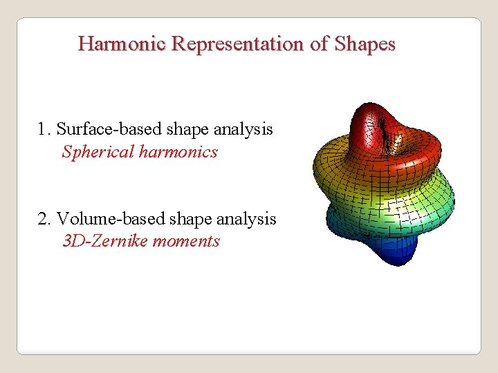 Harmonic Representation of Shapes 1. Surface-based shape analysis Spherical harmonics 2. Volume-based shape analysis