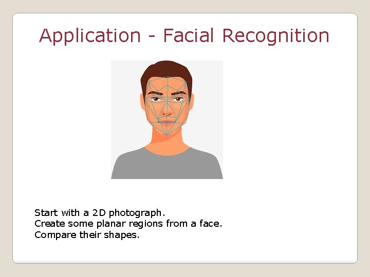 Application - Facial Recognition Start with a 2 D photograph. Create some planar regions