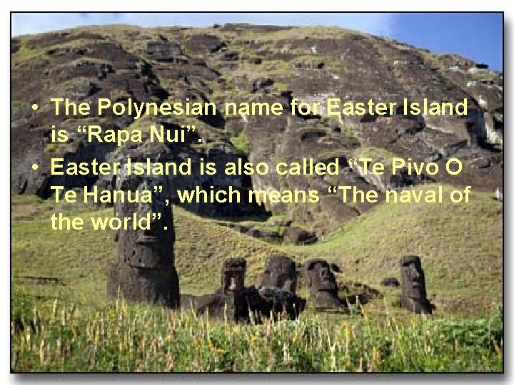  • The Polynesian name for Easter Island is “Rapa Nui”. • Easter Island