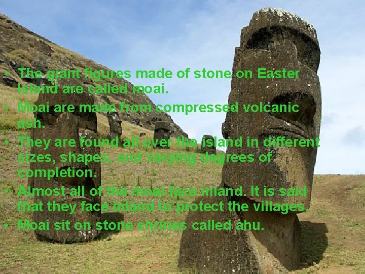  • The giant figures made of stone on Easter Island are called moai.