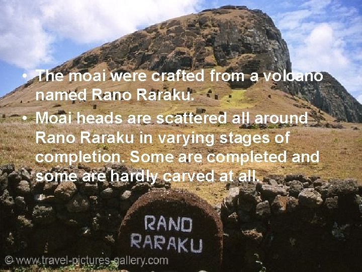  • The moai were crafted from a volcano named Rano Raraku. • Moai