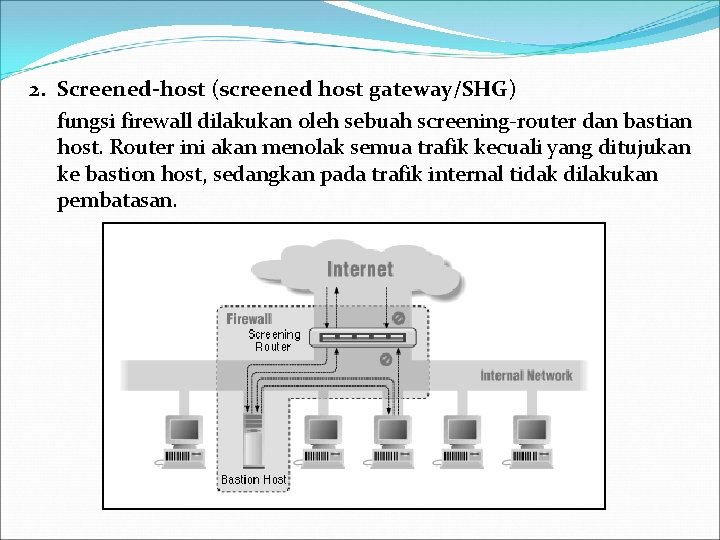 2. Screened-host (screened host gateway/SHG) fungsi firewall dilakukan oleh sebuah screening-router dan bastian host.