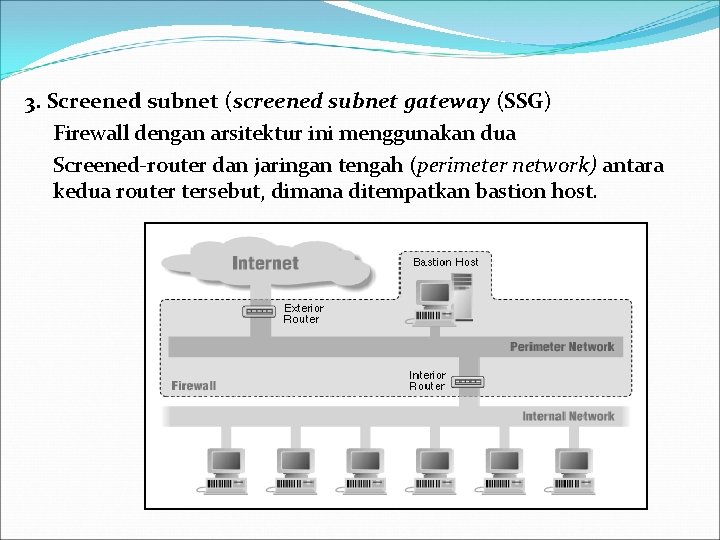 3. Screened subnet (screened subnet gateway (SSG) Firewall dengan arsitektur ini menggunakan dua Screened-router