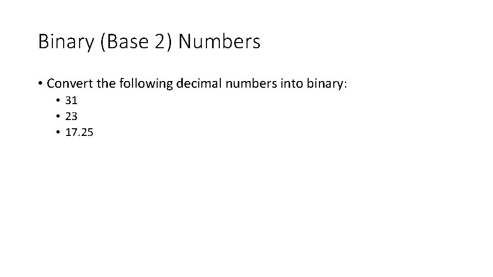 Binary (Base 2) Numbers • Convert the following decimal numbers into binary: • 31