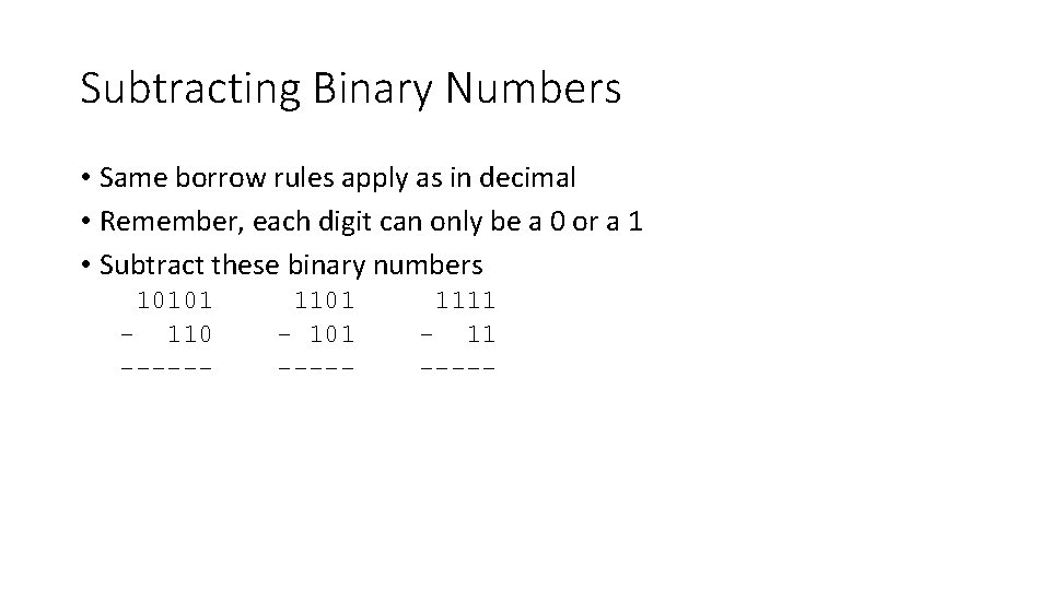 Subtracting Binary Numbers • Same borrow rules apply as in decimal • Remember, each