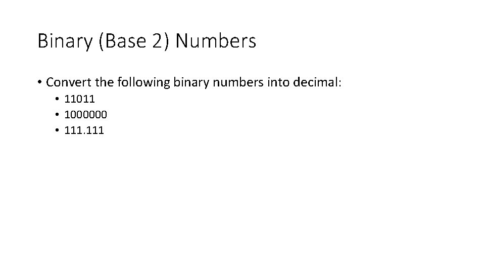 Binary (Base 2) Numbers • Convert the following binary numbers into decimal: • 11011