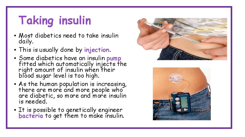 Taking insulin • Most diabetics need to take insulin daily. • This is usually