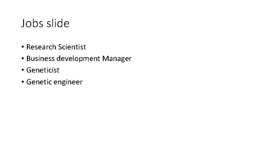 Jobs slide • Research Scientist • Business development Manager • Geneticist • Genetic engineer