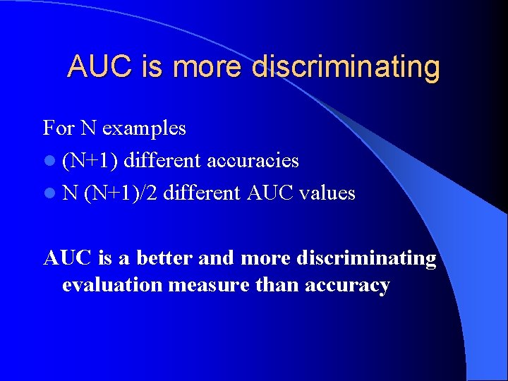 AUC is more discriminating For N examples l (N+1) different accuracies l N (N+1)/2