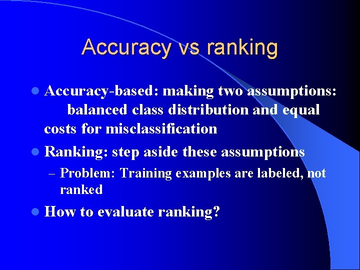Accuracy vs ranking l Accuracy-based: making two assumptions: balanced class distribution and equal costs