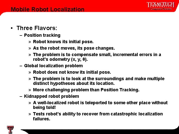 Mobile Robot Localization • Three Flavors: – Position tracking » Robot knows its initial