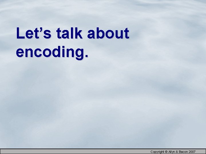 Let’s talk about encoding. Copyright © Allyn & Bacon 2007 
