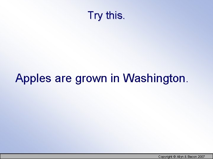 Try this. Apples are grown in Washington. Copyright © Allyn & Bacon 2007 