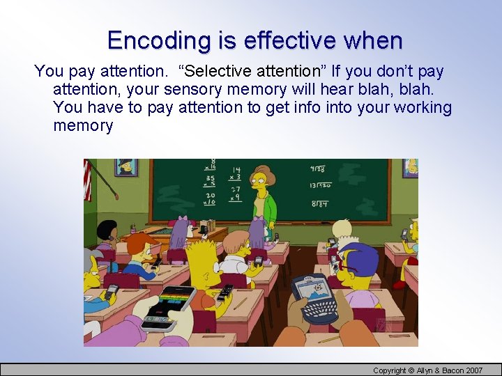 Encoding is effective when You pay attention. “Selective attention” If you don’t pay attention,
