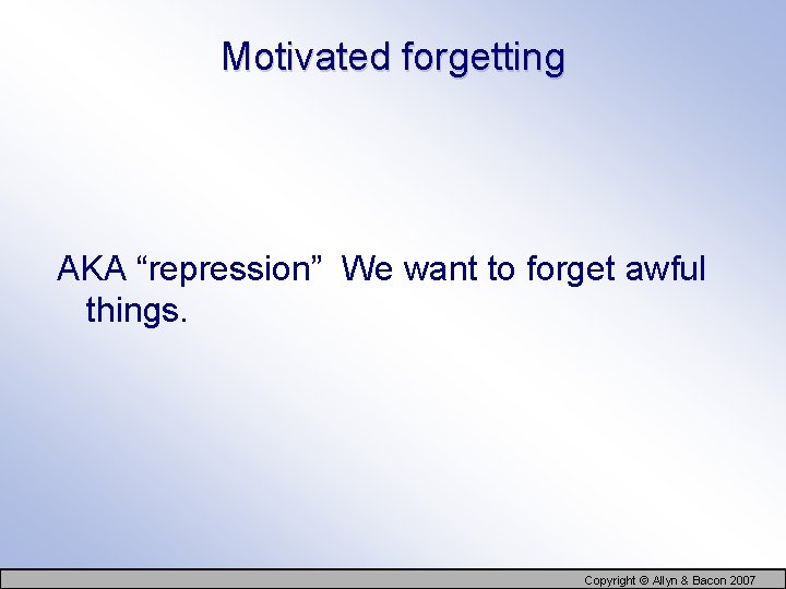 Motivated forgetting AKA “repression” We want to forget awful things. Copyright © Allyn &