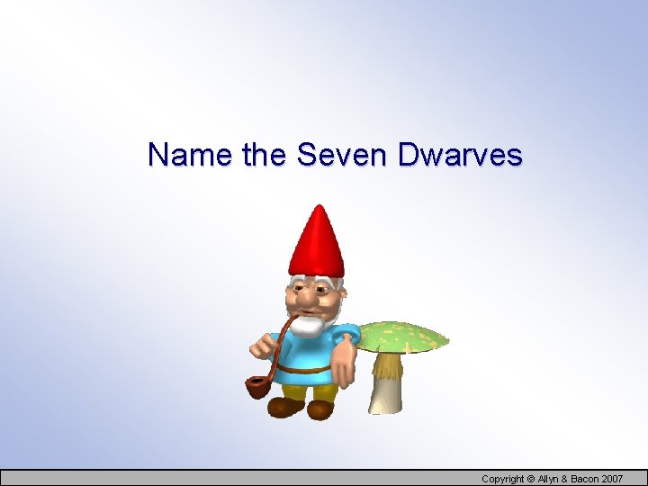 Name the Seven Dwarves Copyright © Allyn & Bacon 2007 
