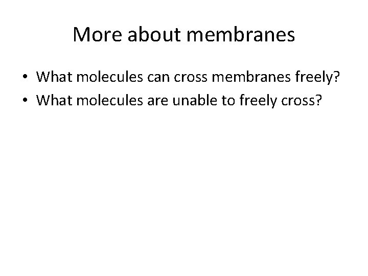 More about membranes • What molecules can cross membranes freely? • What molecules are
