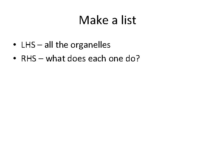 Make a list • LHS – all the organelles • RHS – what does