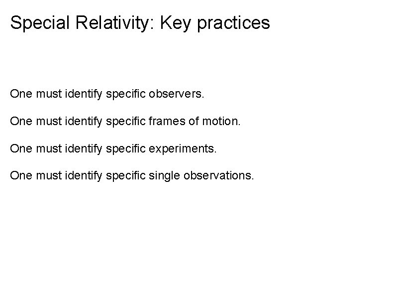 Special Relativity: Key practices One must identify specific observers. One must identify specific frames