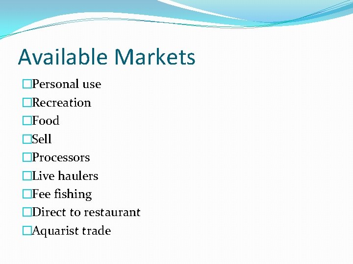 Available Markets �Personal use �Recreation �Food �Sell �Processors �Live haulers �Fee fishing �Direct to