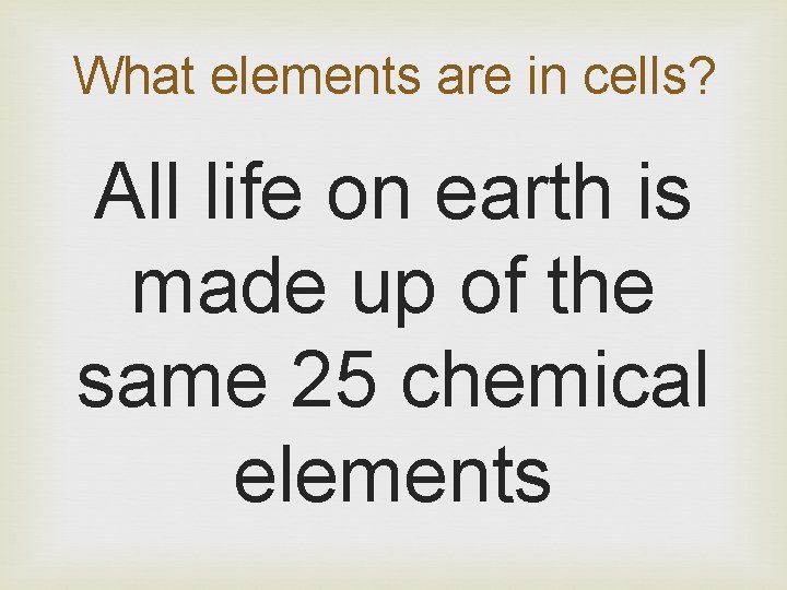 What elements are in cells? All life on earth is made up of the