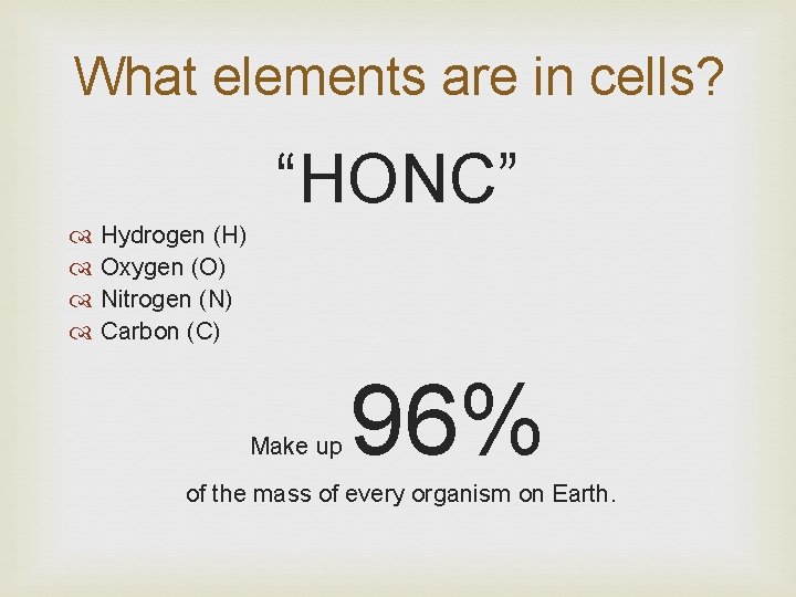 What elements are in cells? “HONC” Hydrogen (H) Oxygen (O) Nitrogen (N) Carbon (C)