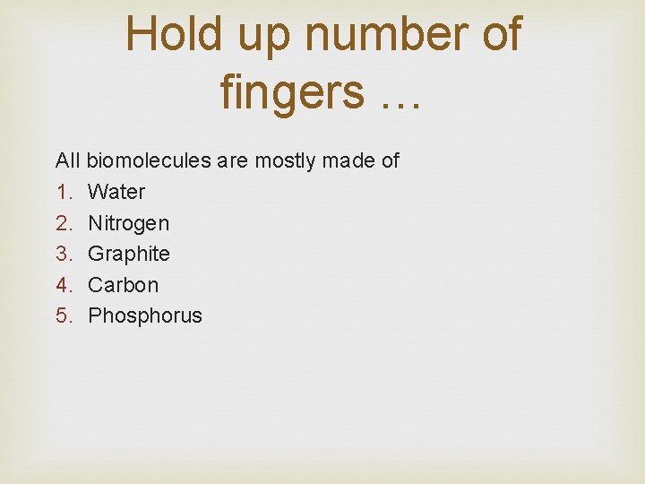 Hold up number of fingers … All biomolecules are mostly made of 1. Water