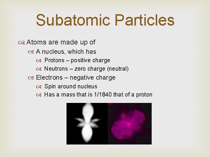 Subatomic Particles Atoms are made up of A nucleus, which has Protons – positive