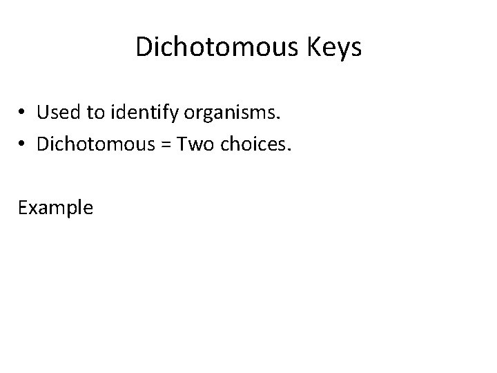 Dichotomous Keys • Used to identify organisms. • Dichotomous = Two choices. Example 