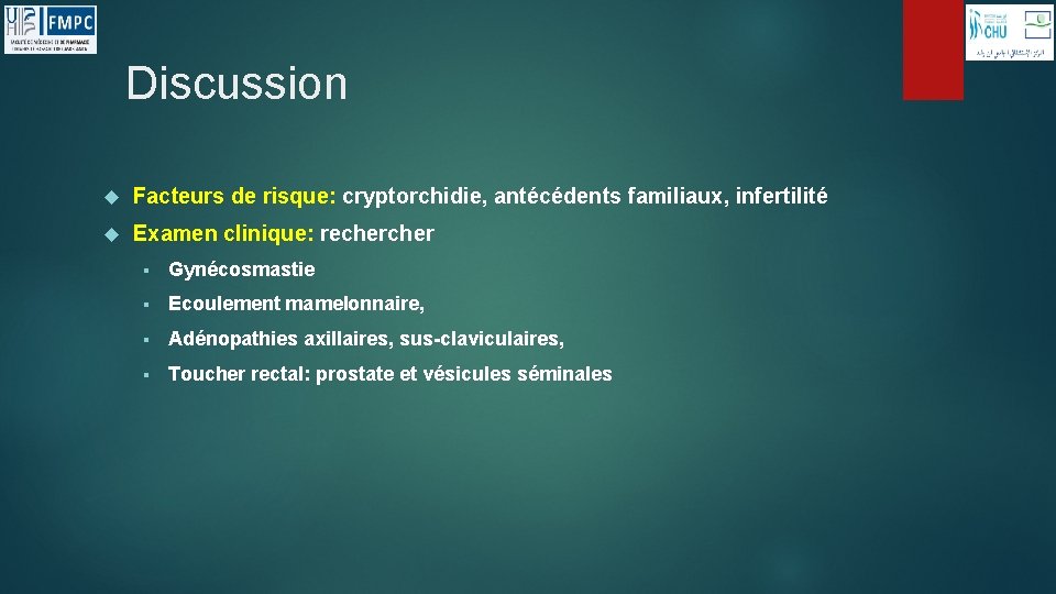 Discussion Facteurs de risque: cryptorchidie, antécédents familiaux, infertilité Examen clinique: recher § Gynécosmastie §