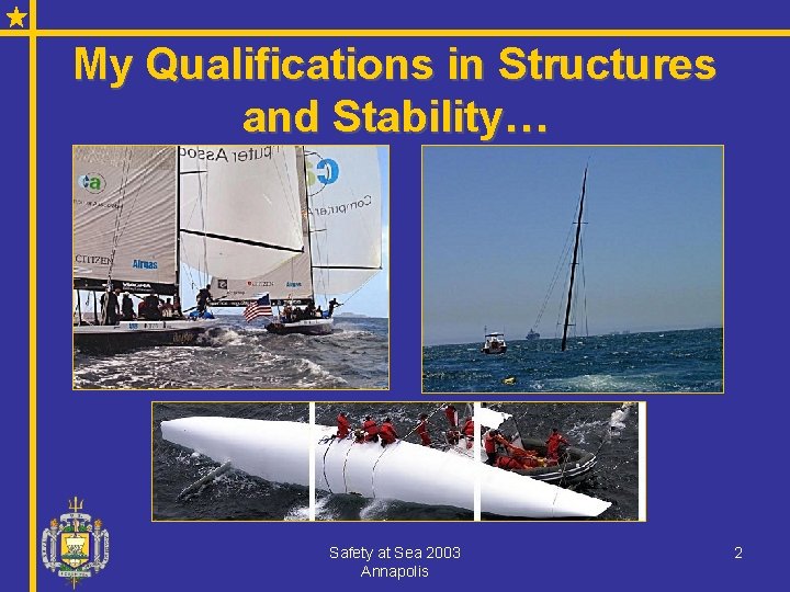 My Qualifications in Structures and Stability… Safety at Sea 2003 Annapolis 2 