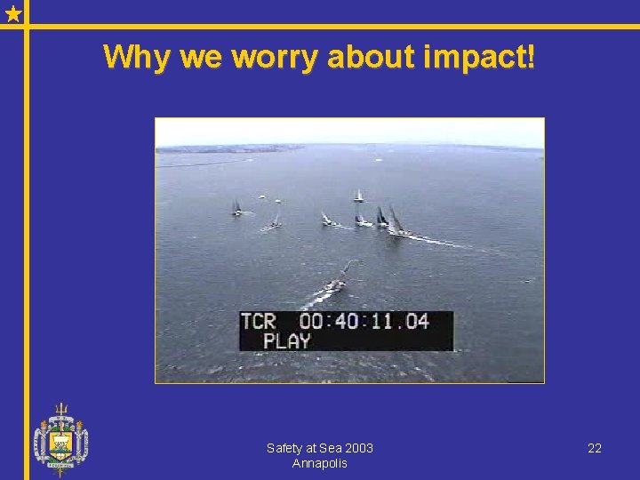 Why we worry about impact! Safety at Sea 2003 Annapolis 22 