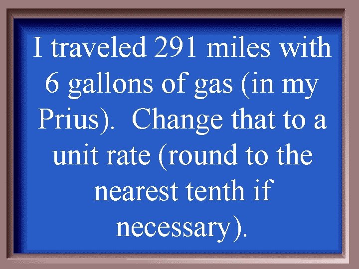 I traveled 291 miles with 6 gallons of gas (in my Prius). Change that