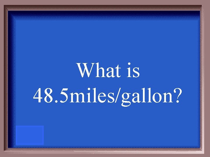 What is 48. 5 miles/gallon? 