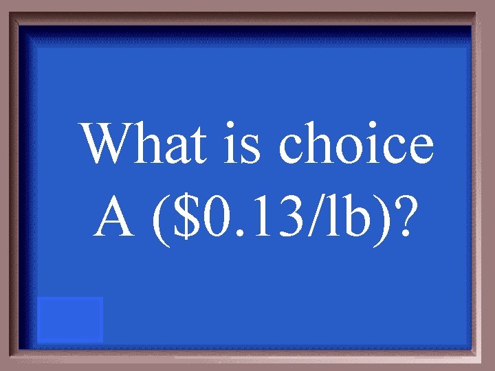 What is choice A ($0. 13/lb)? 