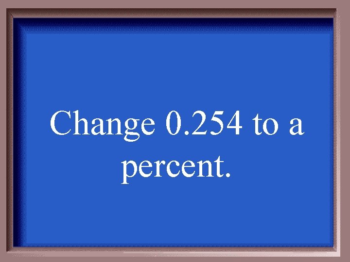 Change 0. 254 to a percent. 