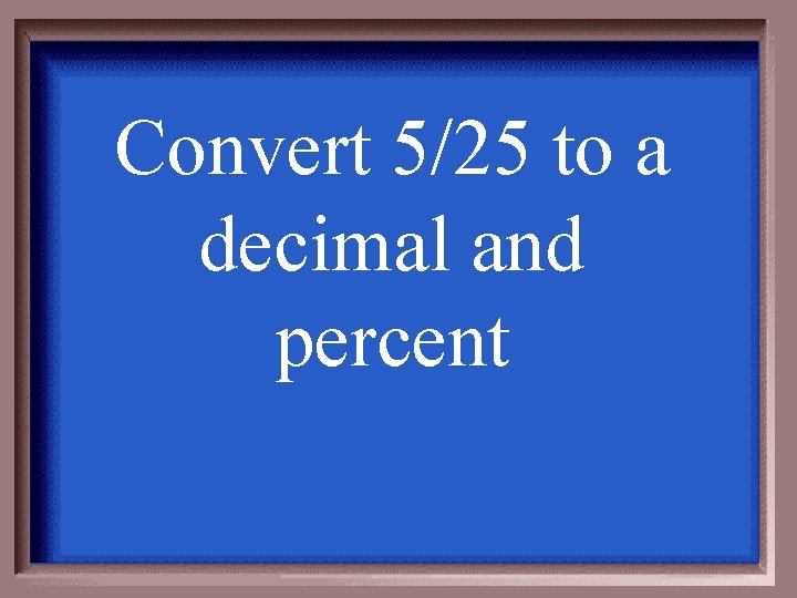 Convert 5/25 to a decimal and percent 