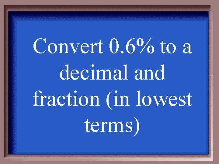 Convert 0. 6% to a decimal and fraction (in lowest terms) 