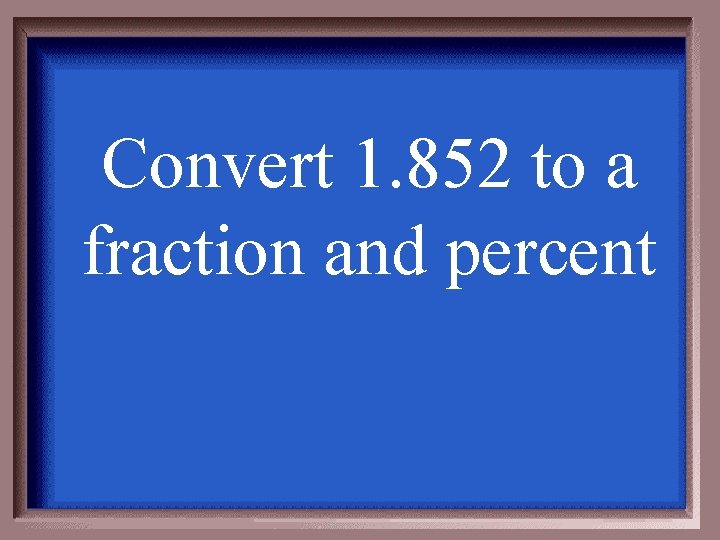 Convert 1. 852 to a fraction and percent 